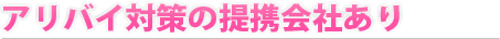 アリバイ対策の提携会社がございます